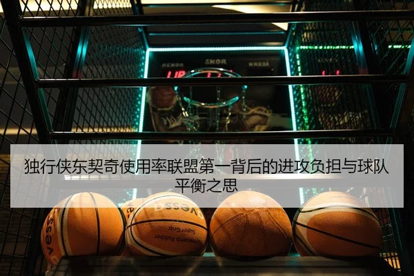独行侠东契奇使用率联盟第一背后的进攻负担与球队平衡之思