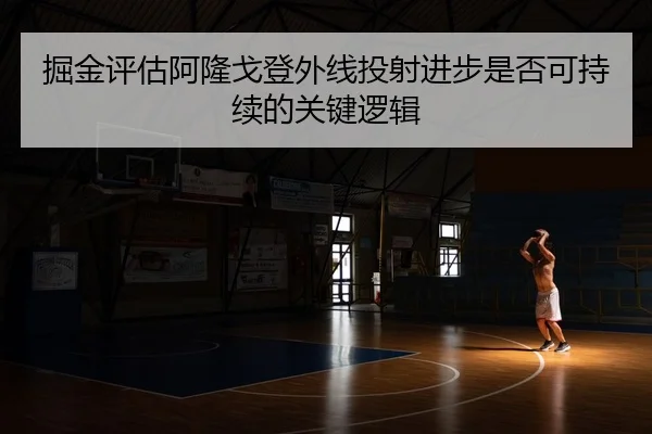 掘金评估阿隆戈登外线投射进步是否可持续的关键逻辑
