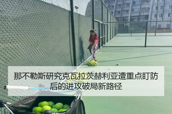 那不勒斯研究克瓦拉茨赫利亚遭重点盯防后的进攻破局新路径