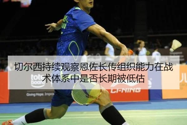 切尔西持续观察恩佐长传组织能力在战术体系中是否长期被低估