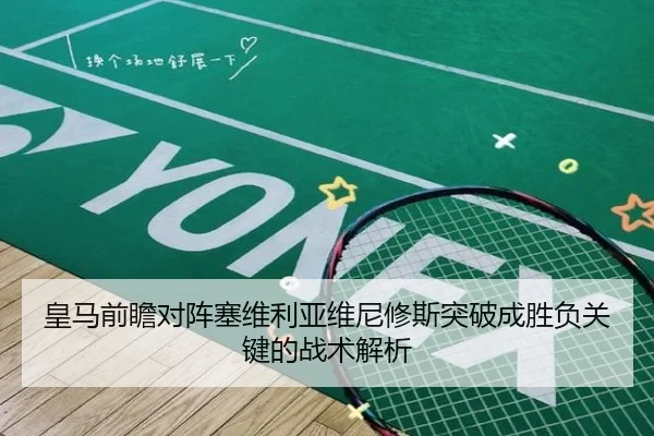 皇马前瞻对阵塞维利亚维尼修斯突破成胜负关键的战术解析