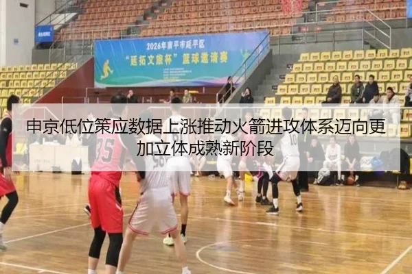 申京低位策应数据上涨推动火箭进攻体系迈向更加立体成熟新阶段